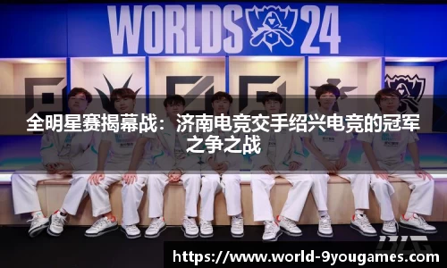 全明星赛揭幕战：济南电竞交手绍兴电竞的冠军之争之战