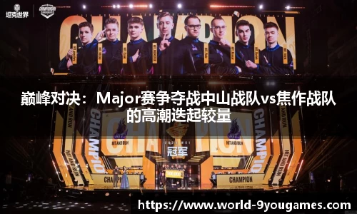 巅峰对决：Major赛争夺战中山战队vs焦作战队的高潮迭起较量