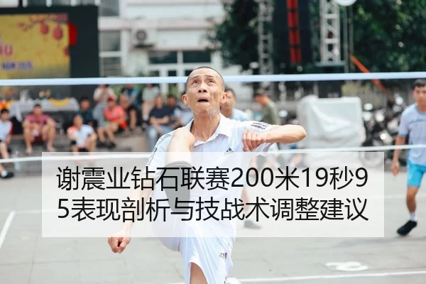 谢震业钻石联赛200米19秒95表现剖析与技战术调整建议