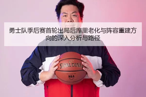 勇士队季后赛首轮出局后库里老化与阵容重建方向的深入分析与路径