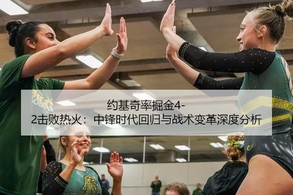 约基奇率掘金4-2击败热火：中锋时代回归与战术变革深度分析